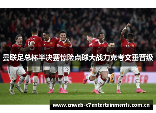 曼联足总杯半决赛惊险点球大战力克考文垂晋级